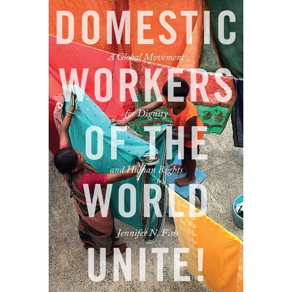 Domestic Workers of the World Unite!: A Global Movement for Dignity and Human Rights, (Paperback)
