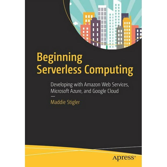 Beginning Serverless Computing: Developing with Amazon Web Services, Microsoft Azure, and Google Cloud, (Paperback)