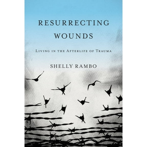 Resurrecting Wounds: Living in the Afterlife of Trauma, (Paperback)