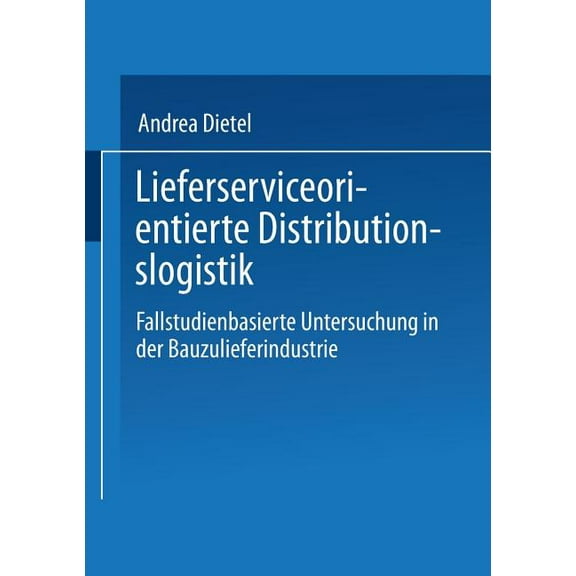 Lieferserviceorientierte Distributionslogistik: Fallstudienbasierte Untersuchung in Der Bauzulieferindustrie, (Paperback)