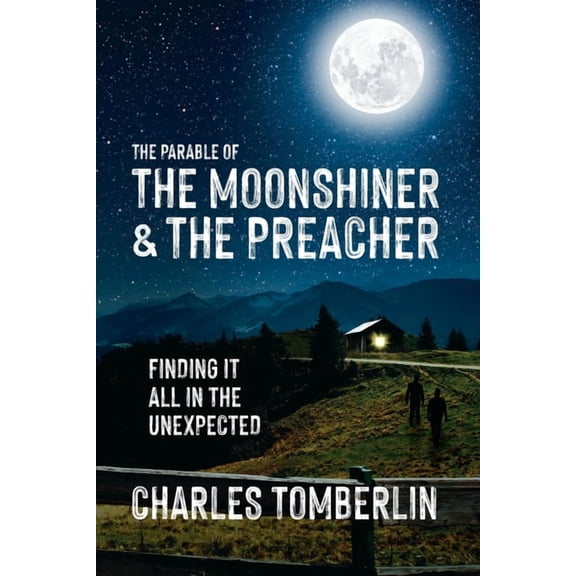 The Parable of The Moonshiner & The Preacher: Finding it all in the Unexpected, (Paperback)