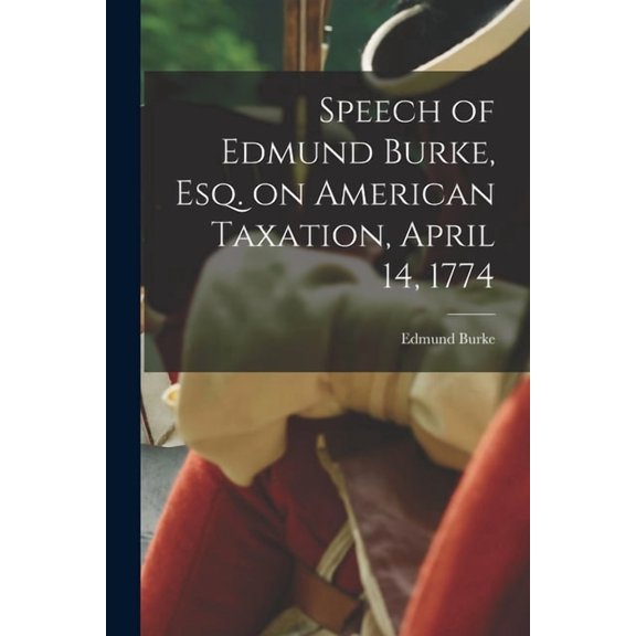 Speech of Edmund Burke, esq. on American Taxation, April 14, 1774, (Paperback)