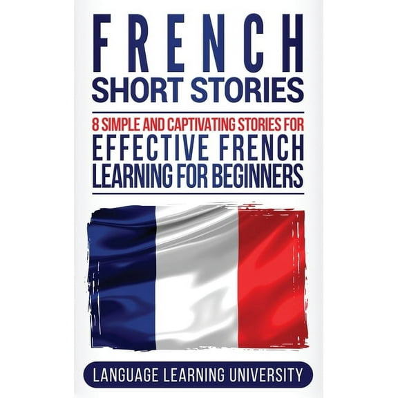 French Short Stories: 8 Simple and Captivating Stories for Effective French Learning for Beginners, (Hardcover)