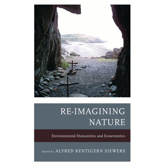 Re-Imagining Nature: Environmental Humanities and Ecosemiotics, (Paperback)