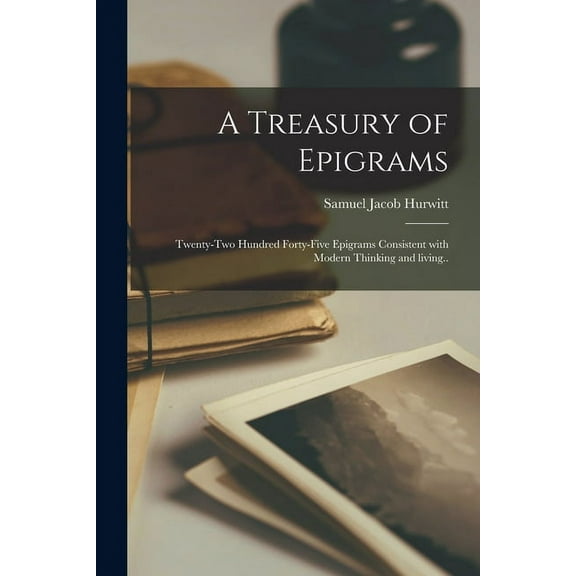 A Treasury of Epigrams; Twenty-two Hundred Forty-five Epigrams Consistent With Modern Thinking and Living.., (Paperback)