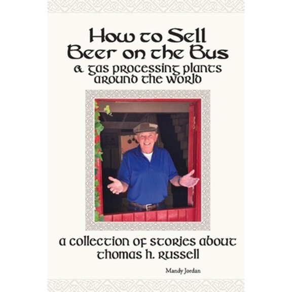 Pre-Owned How to Sell Beer on the Bus & Gas Processing Plants Around the World: A Collection of Stories about Thomas H. Russell (Hardcover) 1951700074 9781951700072