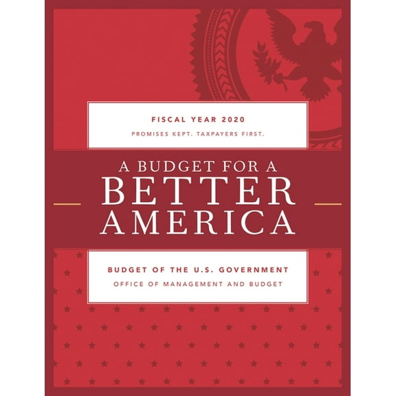 Budget for a Better America: Promises Kept. Taxpayers First. Budget of the United States Government, Fiscal Year 2020, (Paperback)