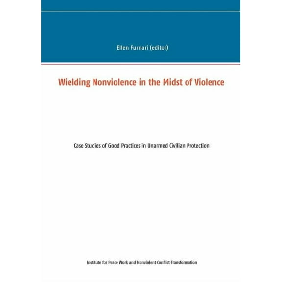 Wielding Nonviolence in the Midst of Violence: Case Studies of Good Practices in Unarmed Civilian Protection, (Paperback)