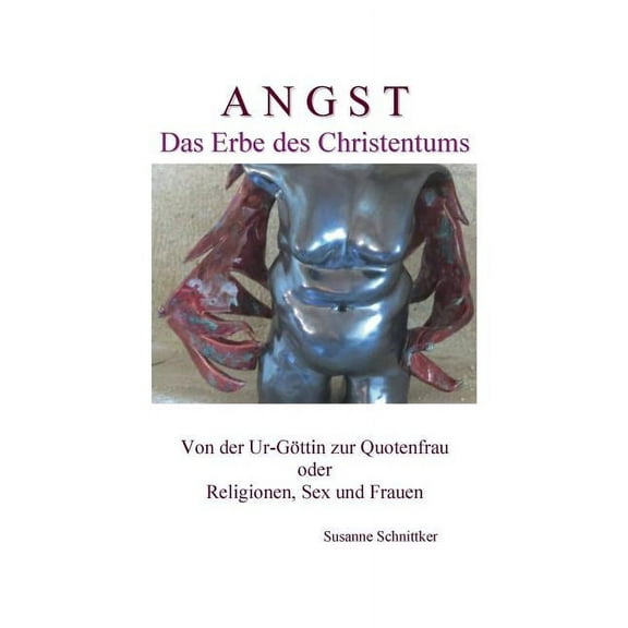 Angst - Das Erbe des Christentums: Von der Ur-Göttin zur Quotenfrau oder Religionen, Sex und Frauen, (Paperback)