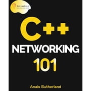 C++ Networking 101: Unlocking Sockets, Protocols, VPNs, and Asynchronous I/O with 75+ sample programs, (Paperback)