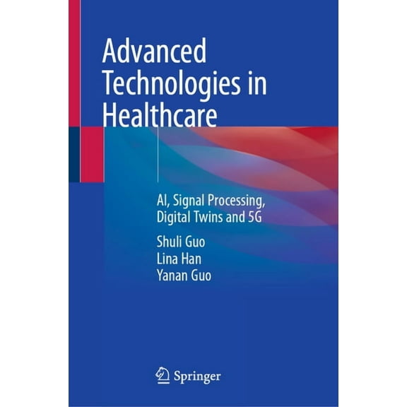 Advanced Technologies in Healthcare: Ai, Signal Processing, Digital Twins and 5g, (Hardcover)