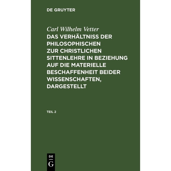 Carl Wilhelm Vetter: Das Verhältniß Der Philosophischen Zur Christlichen Sittenlehre in Beziehung Auf Die Materielle Beschaffenheit Beider Wissenschaften, Dargestellt. Teil 2 (Hardcover)