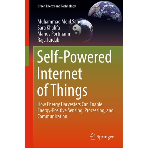 Green Energy and Technology Self-Powered Internet of Things: How Energy Harvesters Can Enable Energy-Positive Sensing, Processing, and Communication, (Hardcover)
