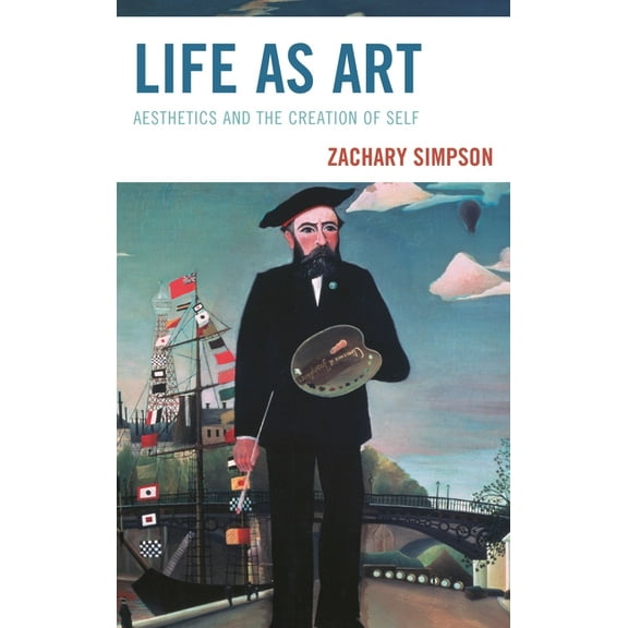 Life as Art: Aesthetics and the Creation of Self, (Hardcover)