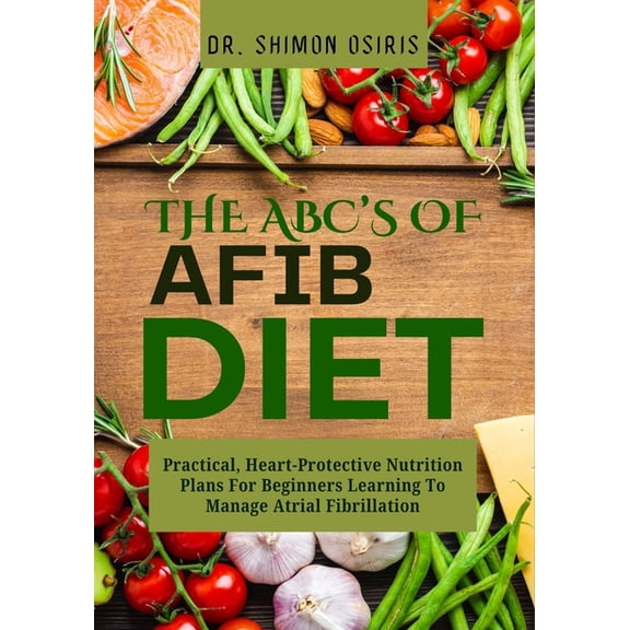 THE ABC's OF AFIB DIET: Practical, Heart-Protective Nutrition Plans For Beginners Learning To Manage Atrial Fibrillation, (Paperback)