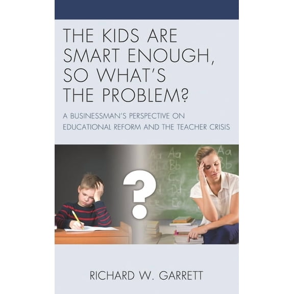 The Kids are Smart Enough, So What's the Problem?: A Businessman's Perspective on Educational Reform and the Teacher Cri, (Paperback)