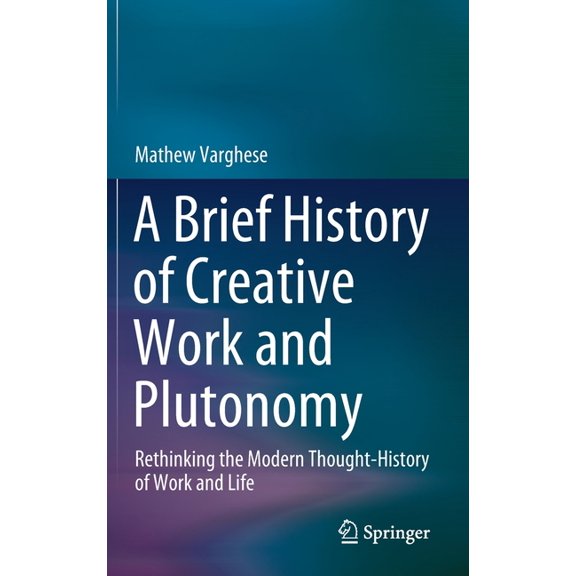 A Brief History of Creative Work and Plutonomy: Rethinking the Modern Thought-History of Work and Life, (Hardcover)