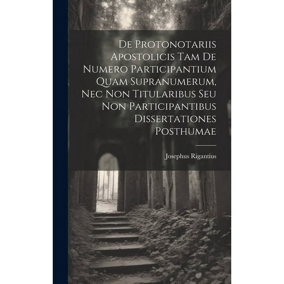 De Protonotariis Apostolicis Tam De Numero Participantium Quam Supranumerum, Nec Non Titularibus Seu Non Participantibus Dissertationes Posthumae (Hardcover)