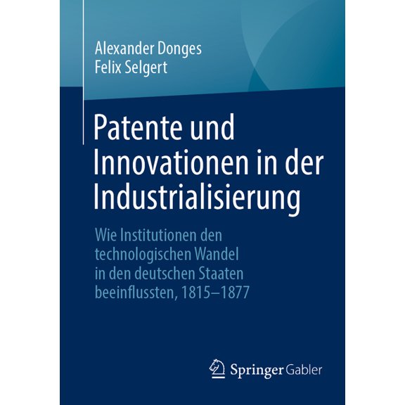 Patente Und Innovationen in Der Industrialisierung: Wie Institutionen Den Technologischen Wandel in Den Deutschen Staate, (Paperback)