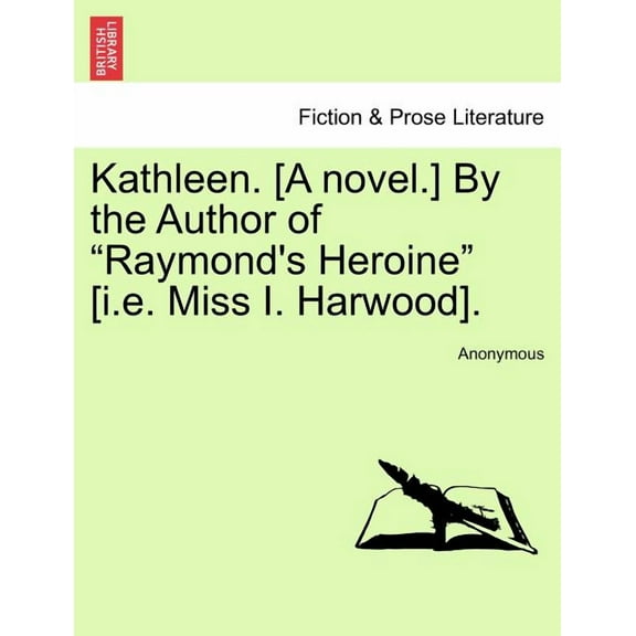 Kathleen. [A Novel.] by the Author of "Raymond's Heroine" [I.E. Miss I. Harwood]., (Paperback)