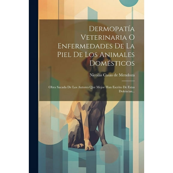 Dermopatía Veterinaria O Enfermedades De La Piel De Los Animales Domésticos: Obra Sacada De Los Autores Que Mejor Han Escrito De Estas Dolencias... (Paperback)