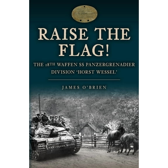 Raise the Flag!: The 18th Waffen SS Panzergrenadier Division 'Horst Wessel', (Hardcover)