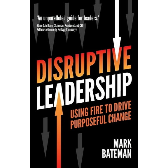 Disruptive Leadership: Using Fire to Drive Purposeful Change, (Paperback)