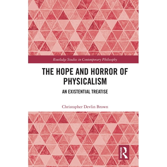 Routledge Studies in Contemporary Philos The Hope and Horror of Physicalism: An Existential Treatise, (Hardcover)