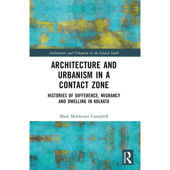 Architecture and Urbanism in the Global Architecture and Urbanism in a Contact Zone: Histories of Difference, Migrancy and Dwelling in Kolkata, (Paperback)