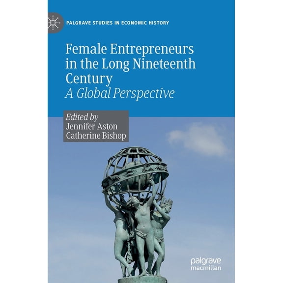 Palgrave Studies in Economic History Female Entrepreneurs in the Long Nineteenth Century: A Global Perspective, (Hardcover)