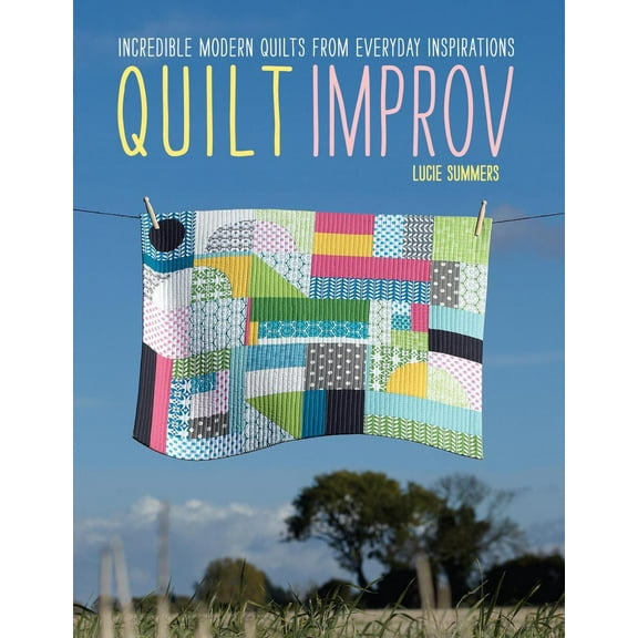 Quilt Improv: Incredible Quilts from Everyday Inspirations (Paperback)
