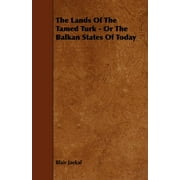 The Lands of the Tamed Turk - Or the Balkan States of Today (Paperback)