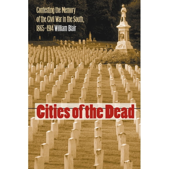 Cities of the Dead: Contesting the Memory of the Civil War in the South, 1865-1914
