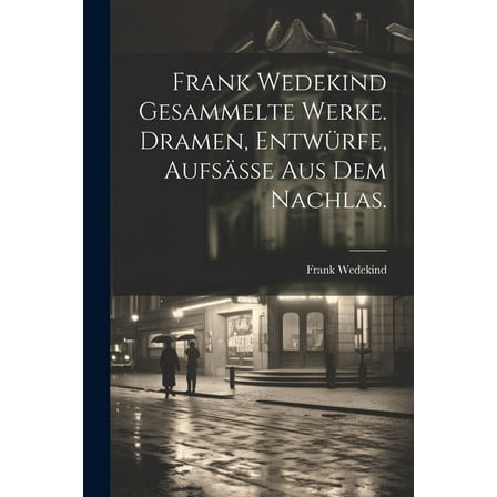Frank Wedekind Gesammelte Werke. Dramen, Entwürfe, Aufsäße aus dem Nachlas. (Paperback)