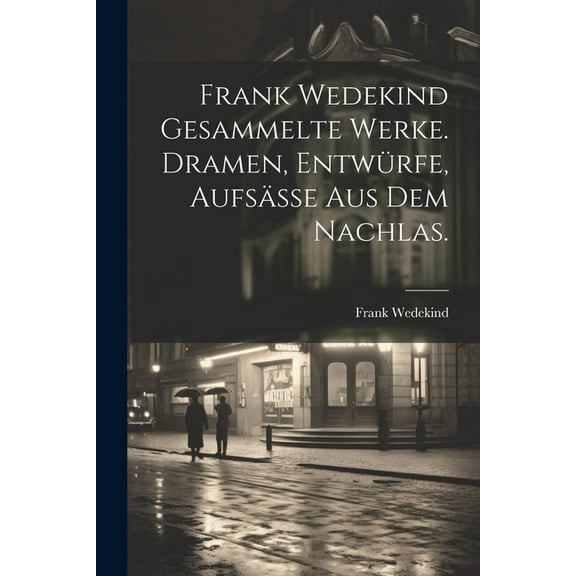 Frank Wedekind Gesammelte Werke. Dramen, Entwürfe, Aufsäße aus dem Nachlas. (Paperback)