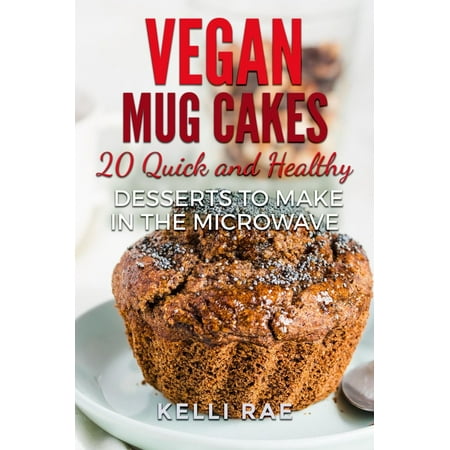 Vegan Mug Cakes: 20 Delicious, Quick and Healthy Desserts to Make in the Microwave -