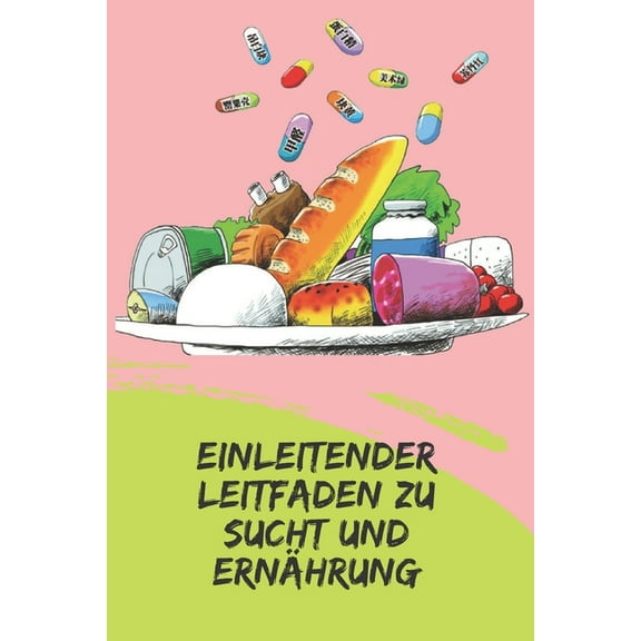 Einleitender Leitfaden Zu Sucht Und Ernährung: Mächtige Konzepte, wie man mit dem Ernährungsplan handeln und Abhängigkeiten verhindern kann (Paperback)
