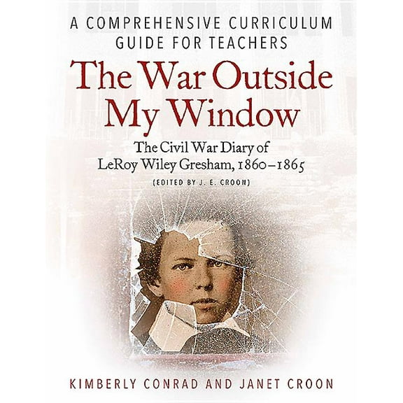 The War Outside My Window: The Civil War Diary of Leroy Wiley Gresham, 1860-1865 (Edited by J. E. Croon): A Comprehensiv, (Paperback)