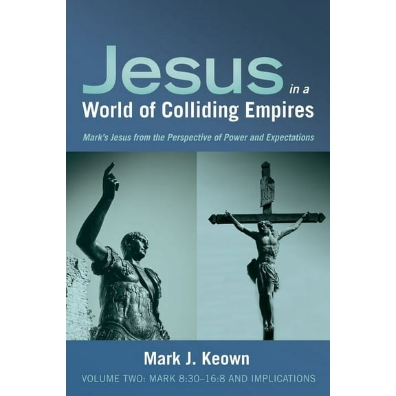 Jesus in a World of Colliding Empires, Volume Two: Mark 8:30-16:8 and Implications (Hardcover)