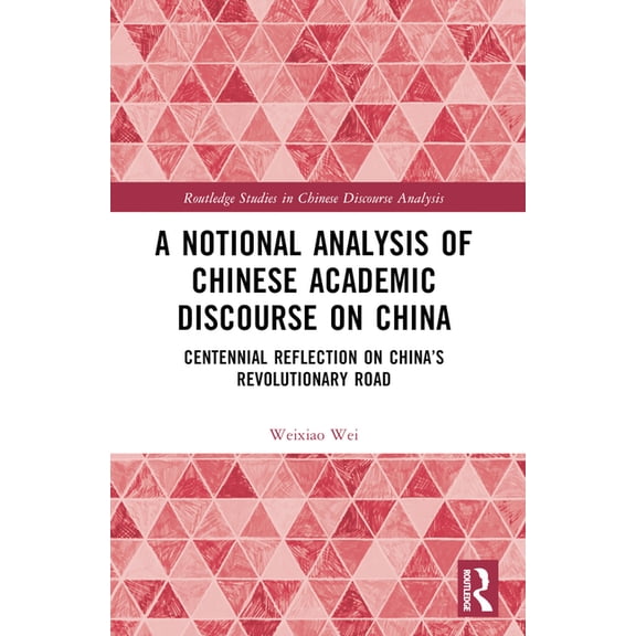Routledge Studies in Chinese Discourse A A Notional Analysis of Chinese Academic Discourse on China: Centennial Reflection on China's Revolutionary Road, (Paperback)
