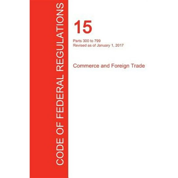 CFR 15, Parts 300 to 799, Commerce and Foreign Trade, January 01, 2017 (Volume 2 of 3) (Paperback)