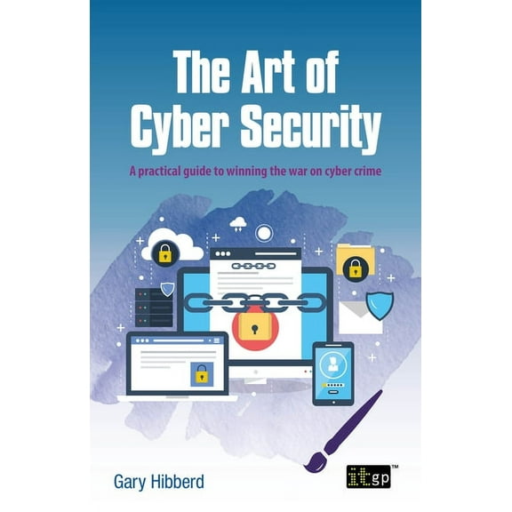 The Art of Cyber Security: A practical guide to winning the war on cyber crime, (Paperback)