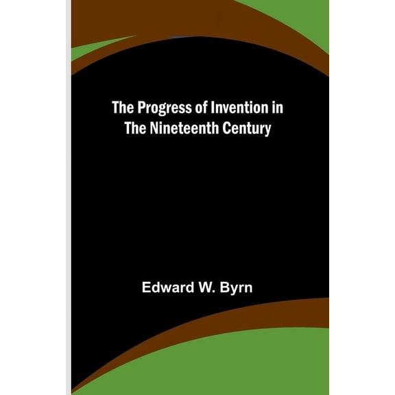The Progress of Invention in the Nineteenth Century, (Paperback)