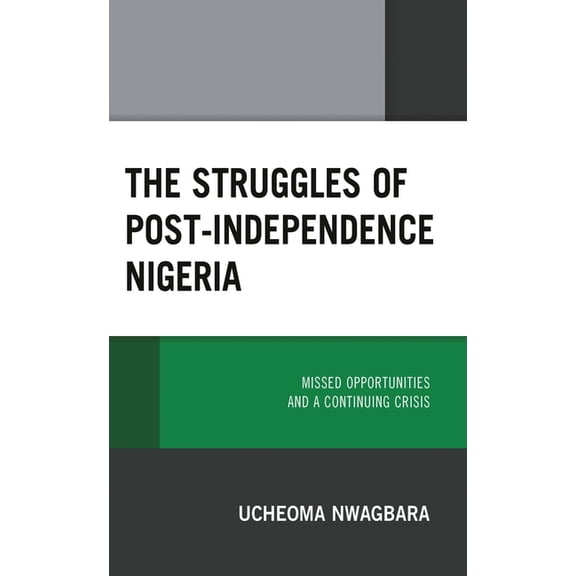 The Struggles of Post-Independence Nigeria: Missed Opportunities and a Continuing Crisis, (Hardcover)