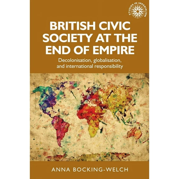 Studies in Imperialism British Civic Society at the End of Empire: Decolonisation, Globalisation, and International Responsibility, Book 157, (Paperback)