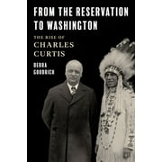 From the Reservation to Washington : The Rise of Charles Curtis (Hardcover)