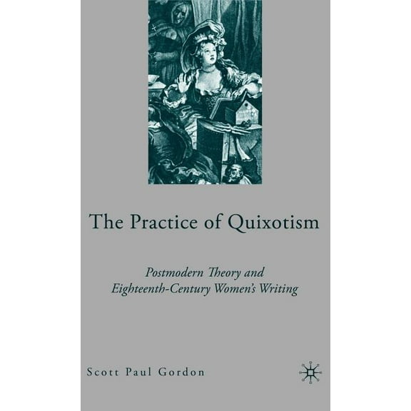 The Practice of Quixotism: Postmodern Theory and Eighteenth-Century Women's Writing, (Hardcover)