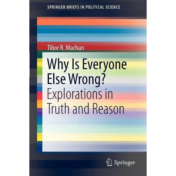 Springerbriefs in Political Science Why Is Everyone Else Wrong?: Explorations in Truth and Reason, (Paperback)