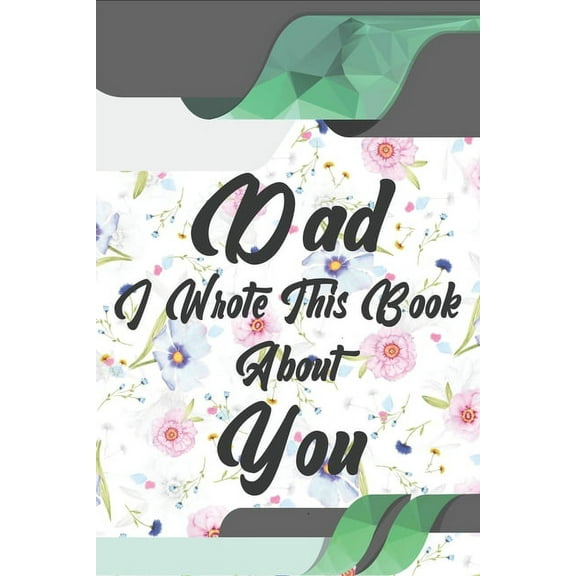 Dad, I Wrote This Book About You: Perfect For Dad's Birthday, Father's Day, Christmas Or Just To Show Dad You Love Him!, (Paperback)