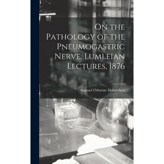 On the Pathology of the Pneumogastric Nerve. Lumleian Lectures, 1876 (Hardcover)